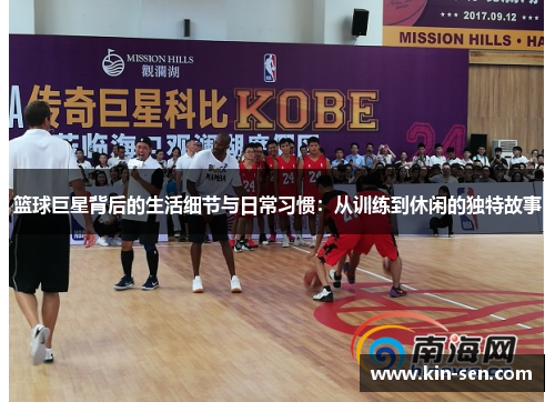 篮球巨星背后的生活细节与日常习惯：从训练到休闲的独特故事