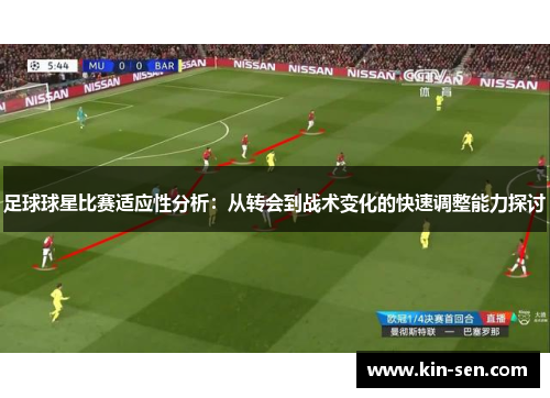 足球球星比赛适应性分析：从转会到战术变化的快速调整能力探讨
