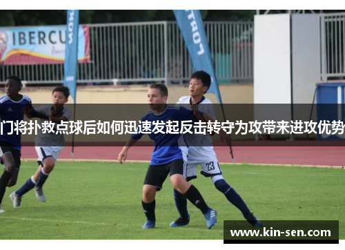门将扑救点球后如何迅速发起反击转守为攻带来进攻优势