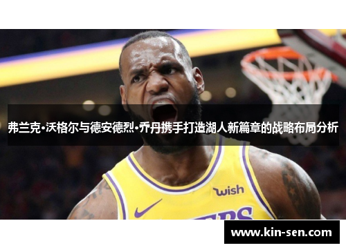 弗兰克·沃格尔与德安德烈·乔丹携手打造湖人新篇章的战略布局分析