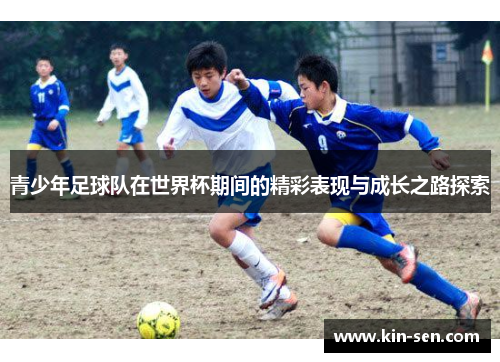 青少年足球队在世界杯期间的精彩表现与成长之路探索