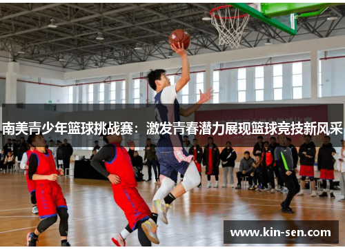 南美青少年篮球挑战赛：激发青春潜力展现篮球竞技新风采