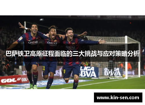 巴萨铁卫高原征程面临的三大挑战与应对策略分析