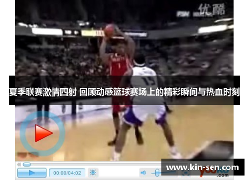夏季联赛激情四射 回顾动感篮球赛场上的精彩瞬间与热血时刻