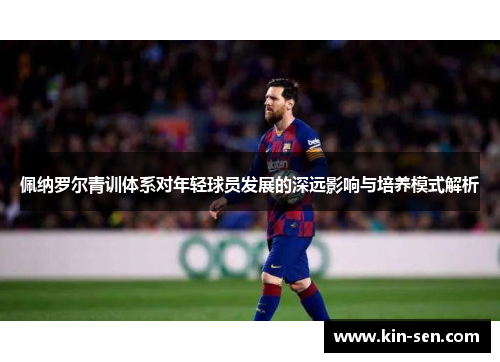 佩纳罗尔青训体系对年轻球员发展的深远影响与培养模式解析