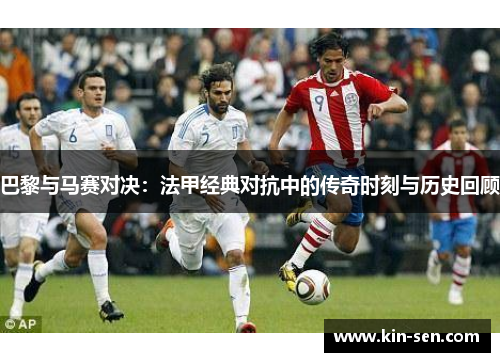 巴黎与马赛对决：法甲经典对抗中的传奇时刻与历史回顾