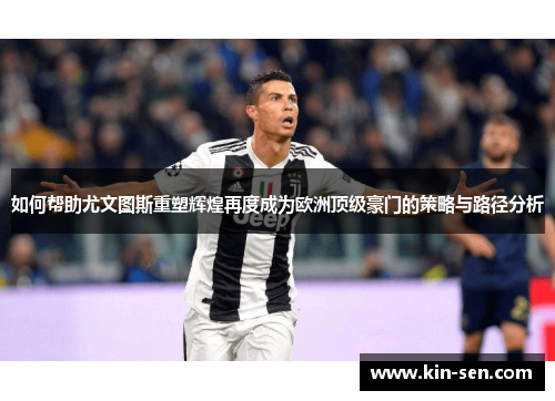 如何帮助尤文图斯重塑辉煌再度成为欧洲顶级豪门的策略与路径分析
