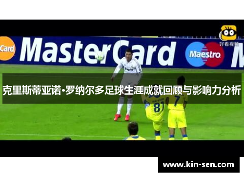 克里斯蒂亚诺·罗纳尔多足球生涯成就回顾与影响力分析