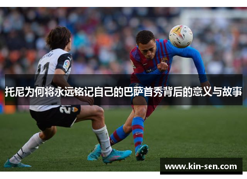 托尼为何将永远铭记自己的巴萨首秀背后的意义与故事