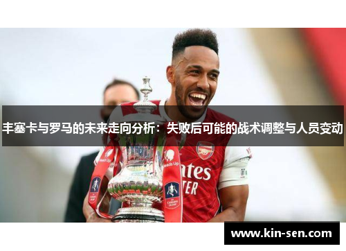 丰塞卡与罗马的未来走向分析：失败后可能的战术调整与人员变动
