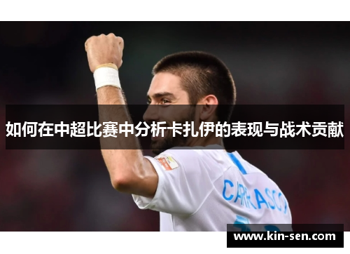 如何在中超比赛中分析卡扎伊的表现与战术贡献