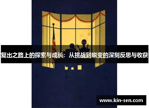复出之路上的探索与成长：从挑战到蜕变的深刻反思与收获