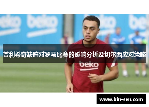 普利希奇缺阵对罗马比赛的影响分析及切尔西应对策略