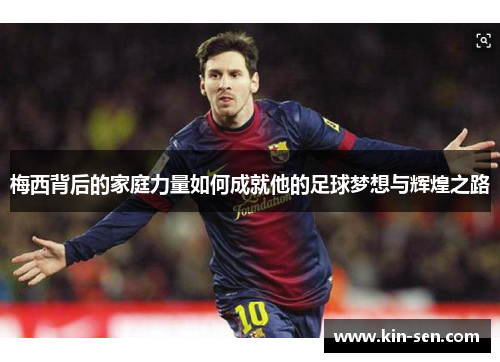 梅西背后的家庭力量如何成就他的足球梦想与辉煌之路