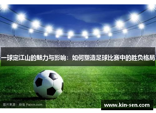 一球定江山的魅力与影响：如何塑造足球比赛中的胜负格局