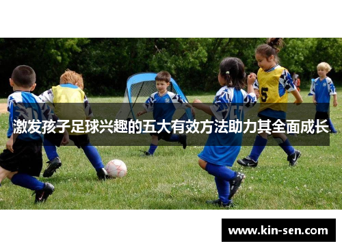 激发孩子足球兴趣的五大有效方法助力其全面成长