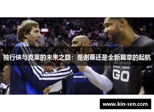 独行侠与克莱的未来之路：是谢幕还是全新篇章的起航
