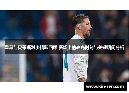 皇马与贝蒂斯对决精彩回顾 赛场上的高光时刻与关键瞬间分析