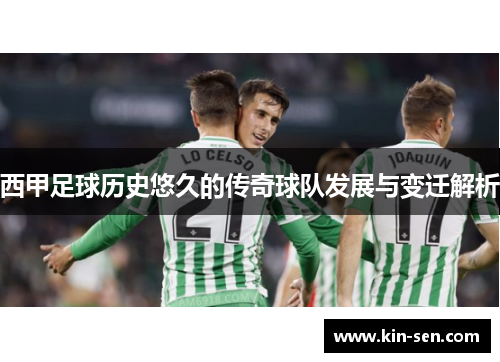 西甲足球历史悠久的传奇球队发展与变迁解析 西甲足球历史悠久的传奇球队发展与变迁解析