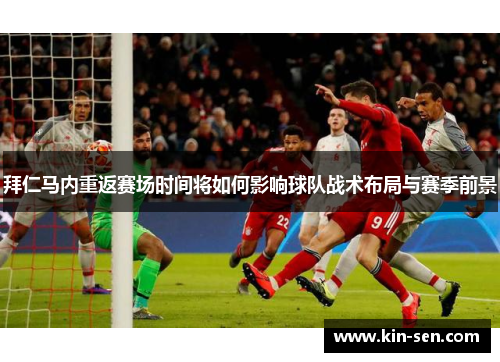 拜仁马内重返赛场时间将如何影响球队战术布局与赛季前景 拜仁马内重返赛场时间将如何影响球队战术布局与赛季前景