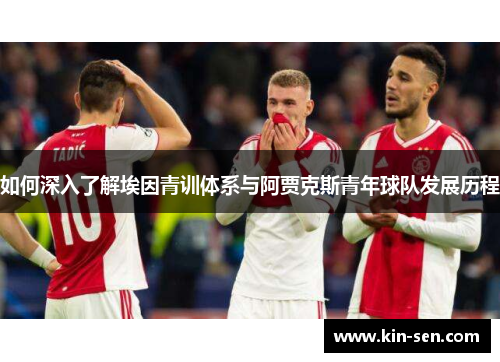 如何深入了解埃因青训体系与阿贾克斯青年球队发展历程 如何深入了解埃因青训体系与阿贾克斯青年球队发展历程