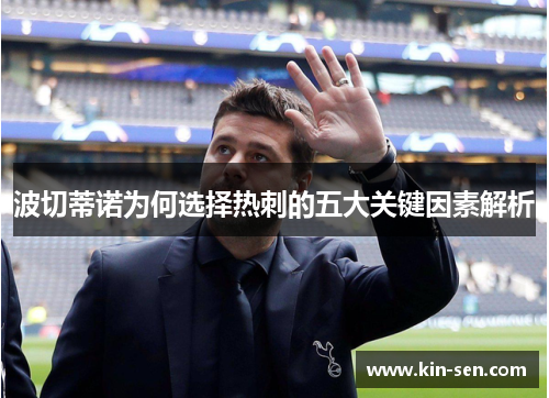 波切蒂诺为何选择热刺的五大关键因素解析 波切蒂诺为何选择热刺的五大关键因素解析